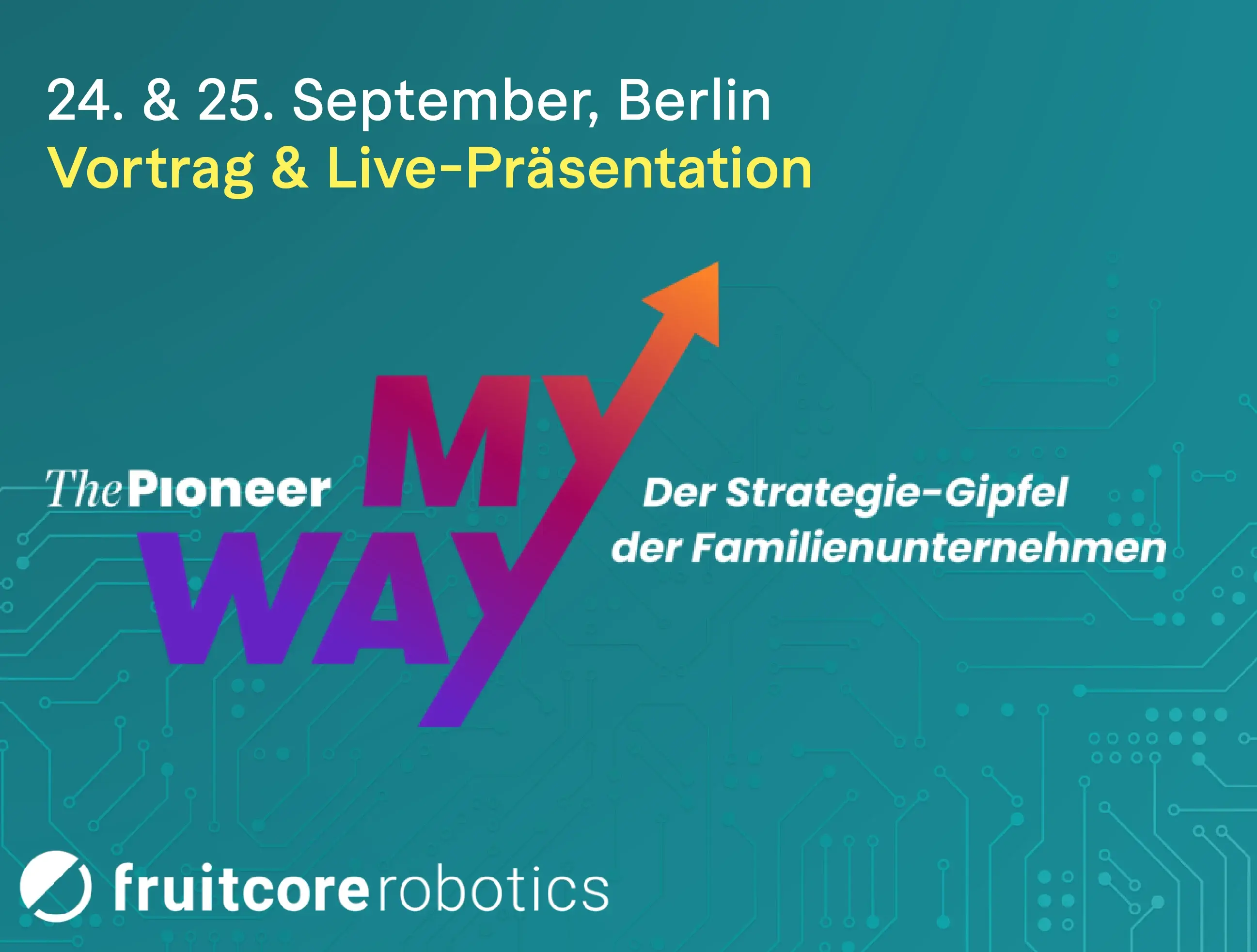 Ankündigungsgrafik für den Strategie-Gipfel „The Pioneer – MY WAY“ für Familienunternehmen am 24. und 25. September in Berlin. Im Fokus steht der Hinweis auf „Vortrag & Live-Präsentation“ von fruitcore robotics. Im Hintergrund sind Schaltkreisstrukturen auf türkisfarbenem Grund zu sehen.